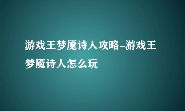 游戏王梦魇诗人攻略-游戏王梦魇诗人怎么玩