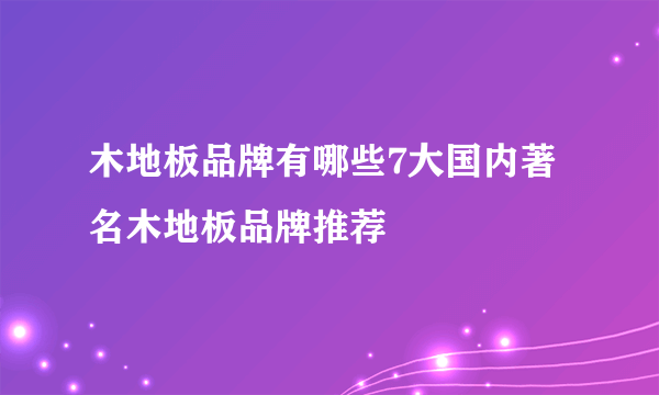 木地板品牌有哪些7大国内著名木地板品牌推荐