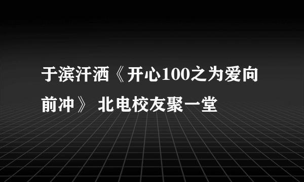 于滨汗洒《开心100之为爱向前冲》 北电校友聚一堂