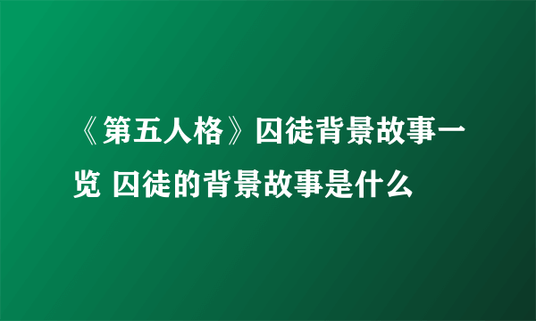 《第五人格》囚徒背景故事一览 囚徒的背景故事是什么