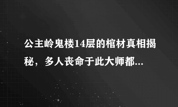 公主岭鬼楼14层的棺材真相揭秘，多人丧命于此大师都难以压制 -飞外网