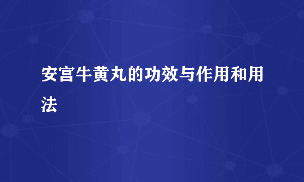 安宫牛黄丸的功效与作用和用法