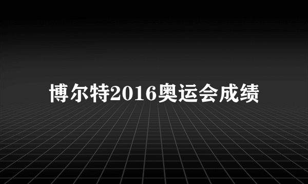 博尔特2016奥运会成绩