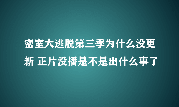 密室大逃脱第三季为什么没更新 正片没播是不是出什么事了