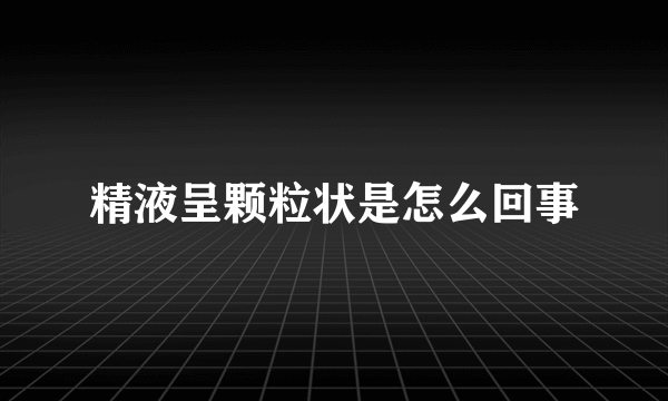 精液呈颗粒状是怎么回事