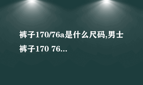 裤子170/76a是什么尺码,男士裤子170 76a是多少码