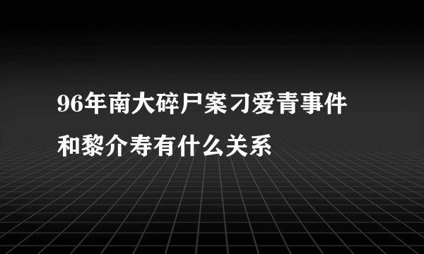 96年南大碎尸案刁爱青事件 和黎介寿有什么关系