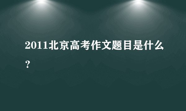 2011北京高考作文题目是什么？