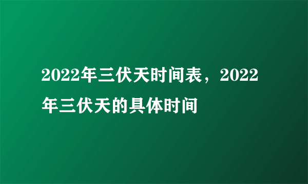 2022年三伏天时间表，2022年三伏天的具体时间