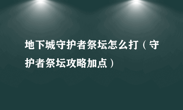 地下城守护者祭坛怎么打（守护者祭坛攻略加点）