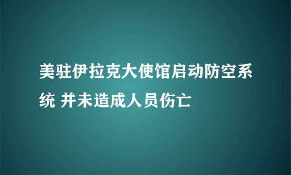 美驻伊拉克大使馆启动防空系统 并未造成人员伤亡