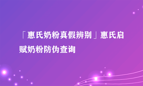 「惠氏奶粉真假辨别」惠氏启赋奶粉防伪查询