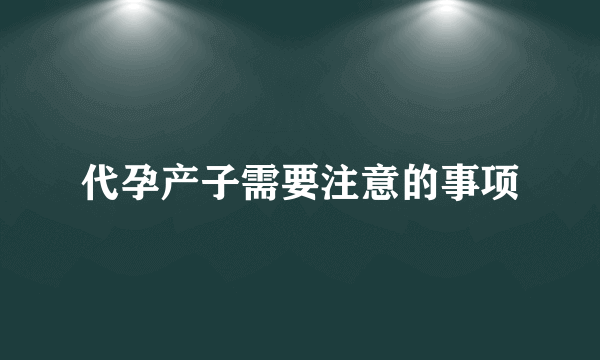 代孕产子需要注意的事项