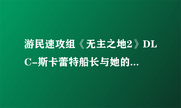 游民速攻组《无主之地2》DLC-斯卡蕾特船长与她的海盗宝藏图文攻略