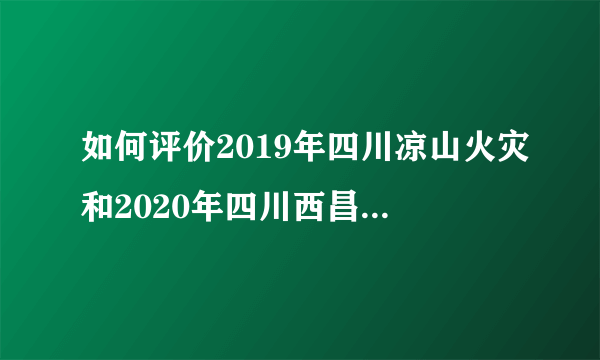 如何评价2019年四川凉山火灾和2020年四川西昌火灾竟然是同一天？