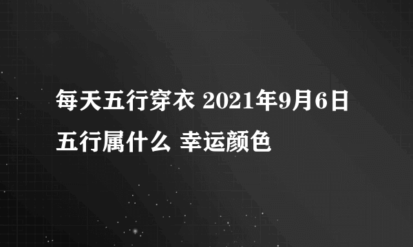 每天五行穿衣 2021年9月6日五行属什么 幸运颜色