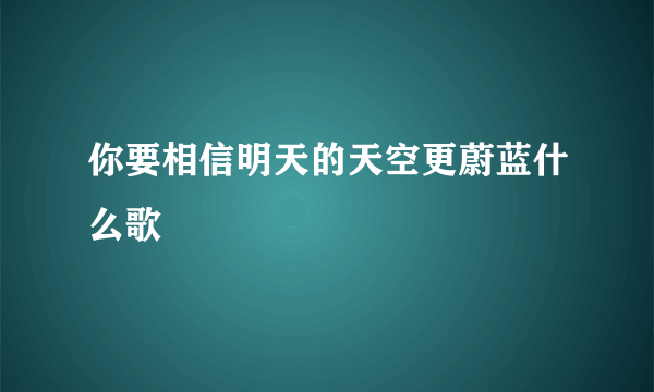 你要相信明天的天空更蔚蓝什么歌