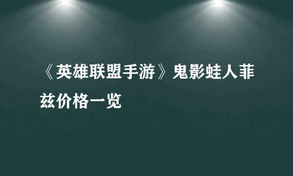 《英雄联盟手游》鬼影蛙人菲兹价格一览