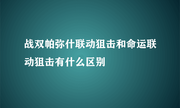 战双帕弥什联动狙击和命运联动狙击有什么区别