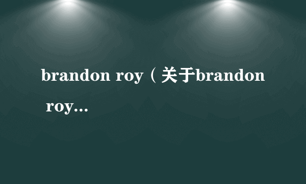 brandon roy（关于brandon roy的简介）