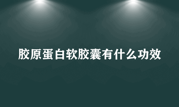 胶原蛋白软胶囊有什么功效