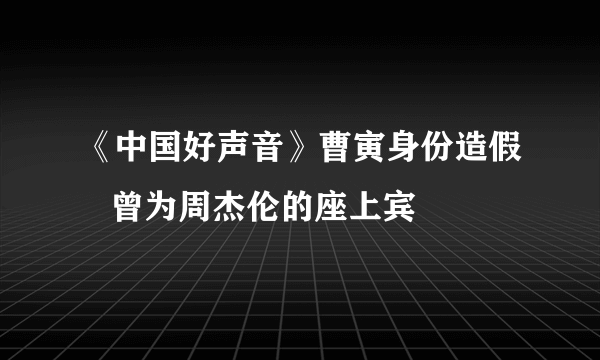 《中国好声音》曹寅身份造假   曾为周杰伦的座上宾