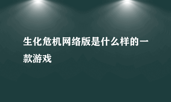 生化危机网络版是什么样的一款游戏