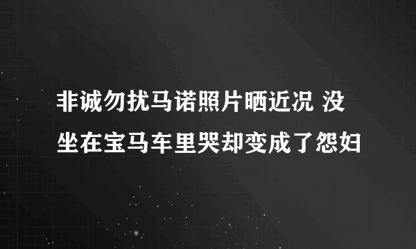 非诚勿扰马诺照片晒近况 没坐在宝马车里哭却变成了怨妇