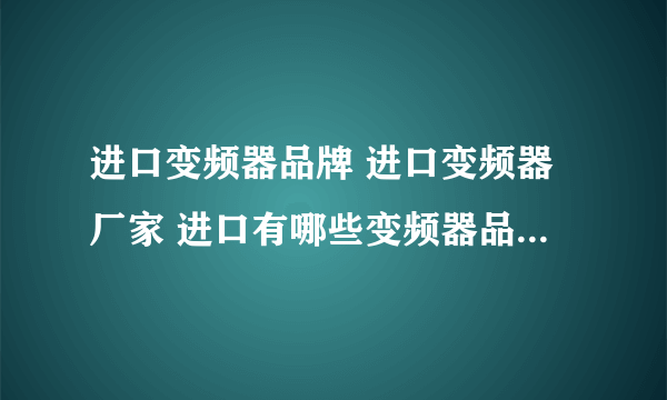 进口变频器品牌 进口变频器厂家 进口有哪些变频器品牌【品牌库】