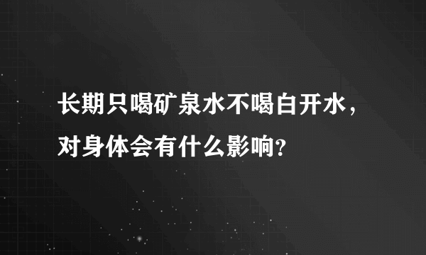 长期只喝矿泉水不喝白开水，对身体会有什么影响？