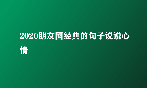 2020朋友圈经典的句子说说心情