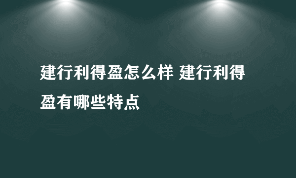 建行利得盈怎么样 建行利得盈有哪些特点