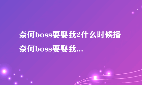 奈何boss要娶我2什么时候播 奈何boss要娶我2开播时间