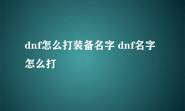 dnf怎么打装备名字 dnf名字怎么打