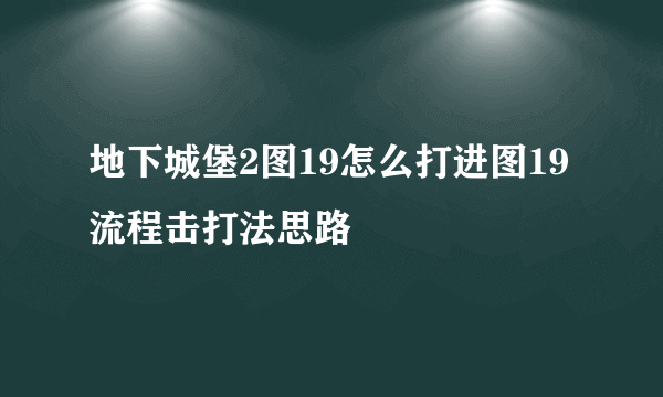 地下城堡2图19怎么打进图19流程击打法思路