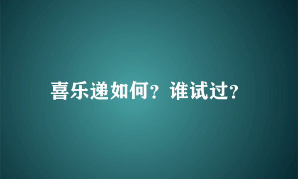 喜乐递如何？谁试过？