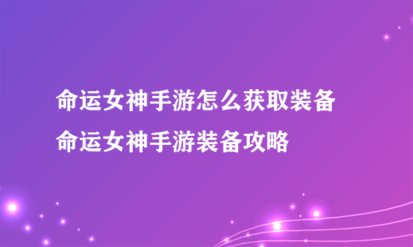 命运女神手游怎么获取装备 命运女神手游装备攻略