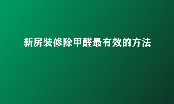 新房装修除甲醛最有效的方法