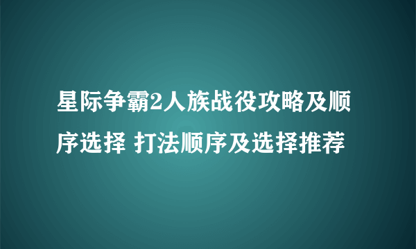 星际争霸2人族战役攻略及顺序选择 打法顺序及选择推荐