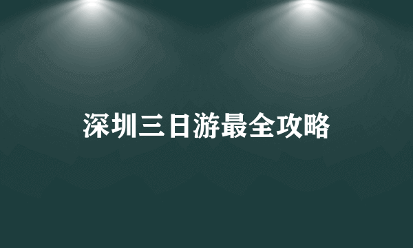 深圳三日游最全攻略