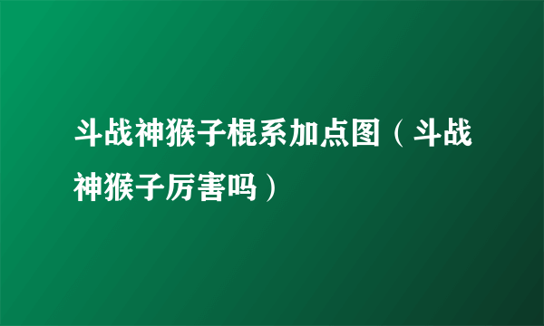 斗战神猴子棍系加点图（斗战神猴子厉害吗）