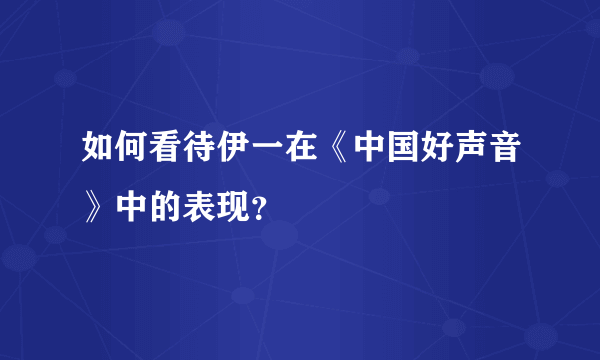 如何看待伊一在《中国好声音》中的表现？