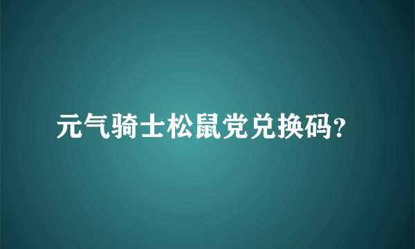 元气骑士松鼠党兑换码？