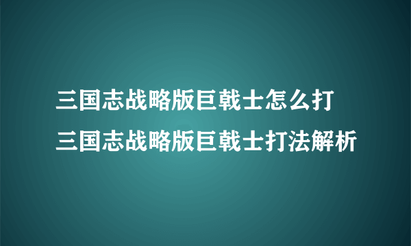 三国志战略版巨戟士怎么打 三国志战略版巨戟士打法解析