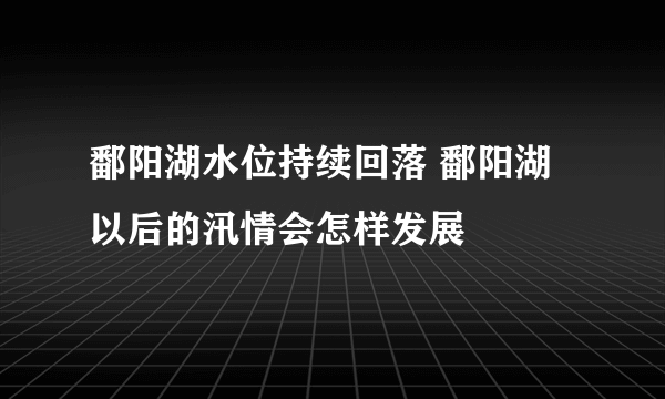 鄱阳湖水位持续回落 鄱阳湖以后的汛情会怎样发展