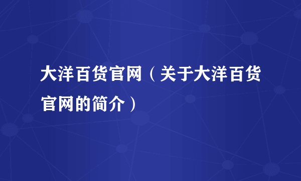 大洋百货官网（关于大洋百货官网的简介）