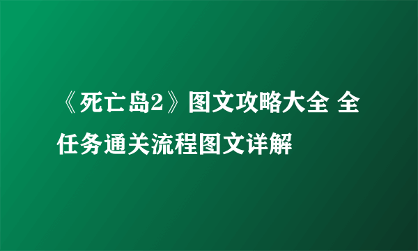 《死亡岛2》图文攻略大全 全任务通关流程图文详解