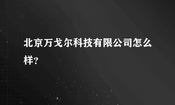 北京万戈尔科技有限公司怎么样？