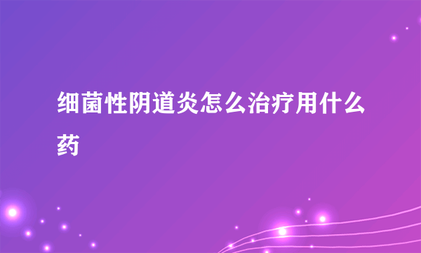 细菌性阴道炎怎么治疗用什么药