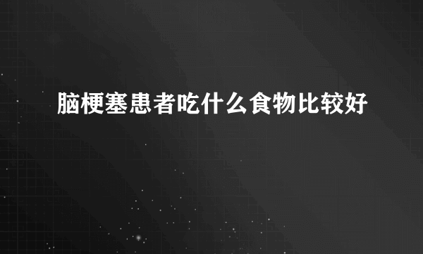 脑梗塞患者吃什么食物比较好